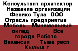 Консультант-архитектор › Название организации ­ Феникс Тула, ООО › Отрасль предприятия ­ Мебель › Минимальный оклад ­ 20 000 - Все города Работа » Вакансии   . Тыва респ.,Кызыл г.